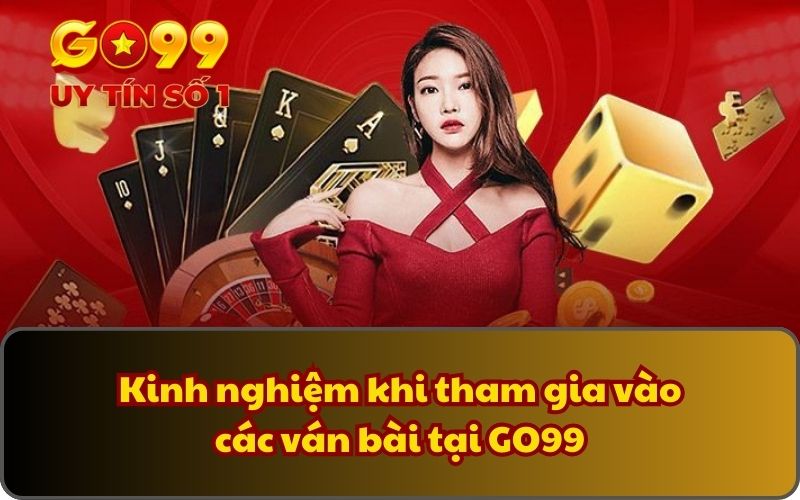 Kinh nghiệm khi tham gia vào các ván bài tại GO99