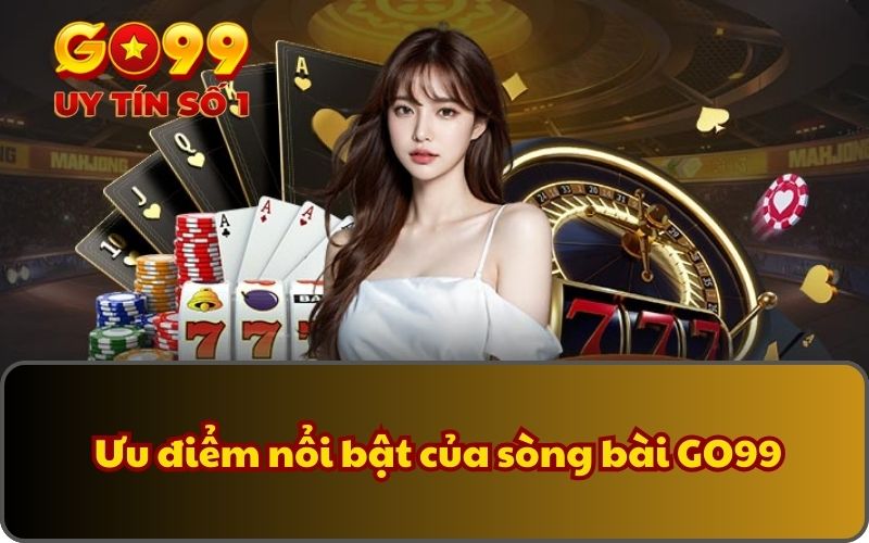  Ưu điểm nổi bật của sòng bài GO99 