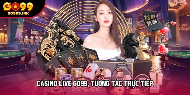 Casino Live Go99 tương tác trực tiếp, kiểm soát nhịp cược linh hoạt