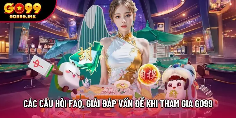 Các câu hỏi FAQ giải đáp vấn đề khi tham gia Go99